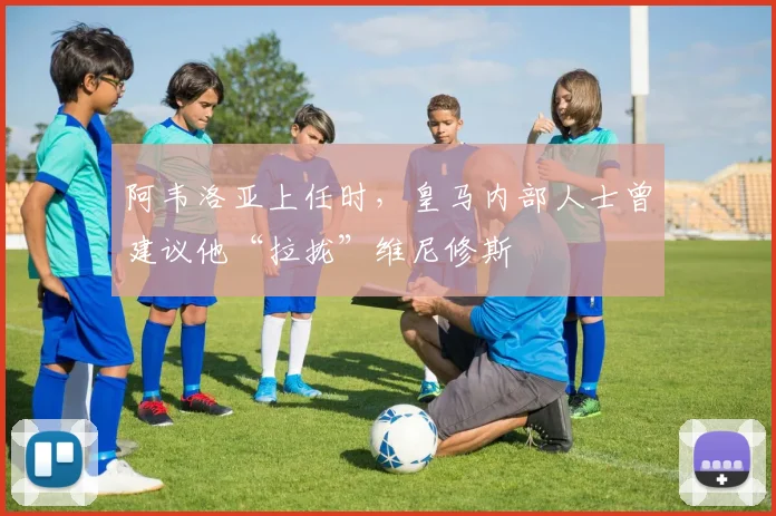 阿韦洛亚上任时，皇马内部人士曾建议他“拉拢”维尼修斯