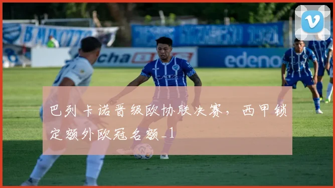 巴列卡诺晋级欧协联决赛，西甲锁定额外欧冠名额_1
